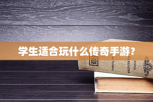 学生适合玩什么传奇手游？