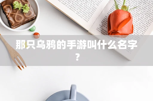 那只乌鸦的手游叫什么名字？