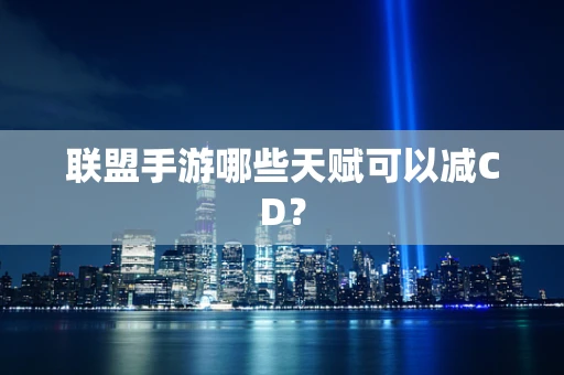 联盟手游哪些天赋可以减CD？