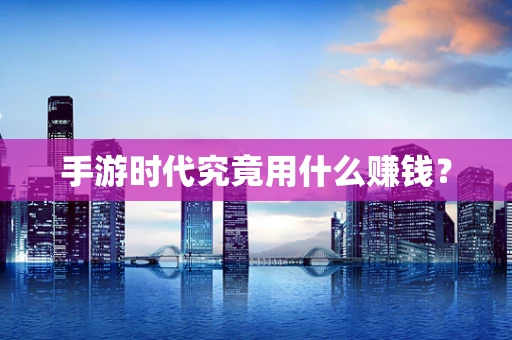 手游时代究竟用什么赚钱？