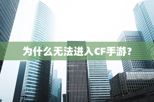 为什么无法进入CF手游？
