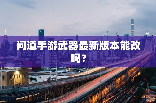 问道手游武器最新版本能改吗？