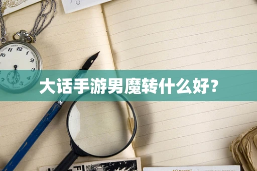 大话手游男魔转什么好？