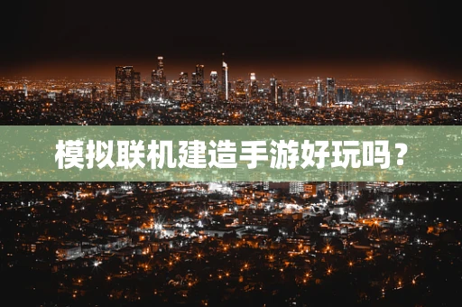 模拟联机建造手游好玩吗？