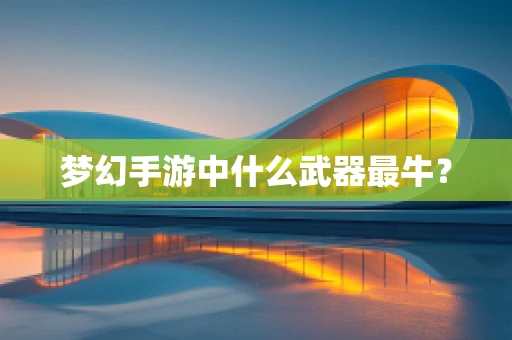 梦幻手游中什么武器最牛？