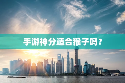 手游神分适合猴子吗？