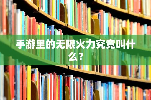 手游里的无限火力究竟叫什么？