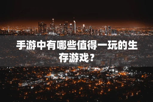 手游中有哪些值得一玩的生存游戏？