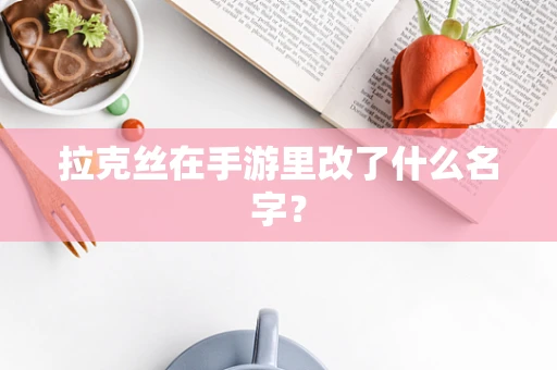 拉克丝在手游里改了什么名字？