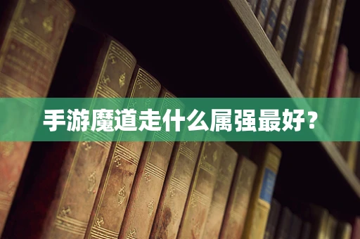手游魔道走什么属强最好？