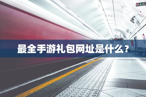 最全手游礼包网址是什么？