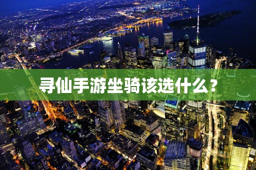 寻仙手游坐骑该选什么？