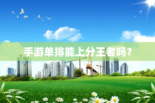 手游单排能上分王者吗？