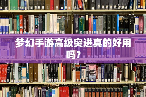 梦幻手游高级突进真的好用吗？
