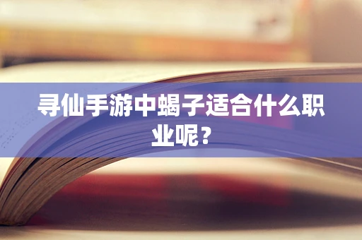 寻仙手游中蝎子适合什么职业呢？