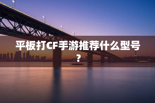 平板打CF手游推荐什么型号？