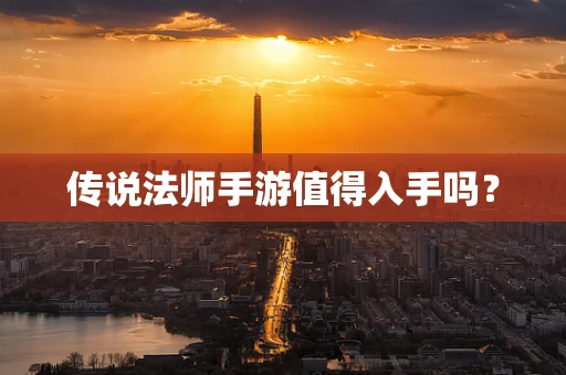 传说法师手游值得入手吗？