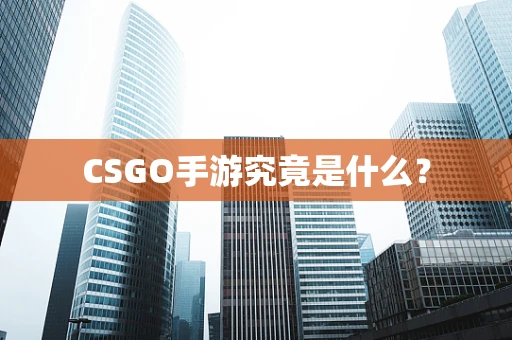 CSGO手游究竟是什么？