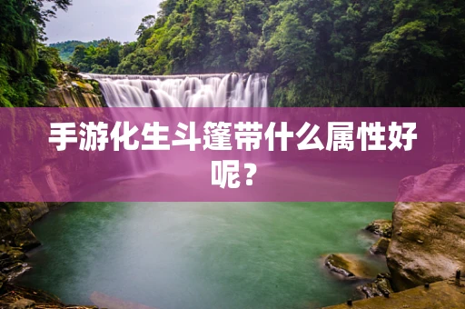手游化生斗篷带什么属性好呢？